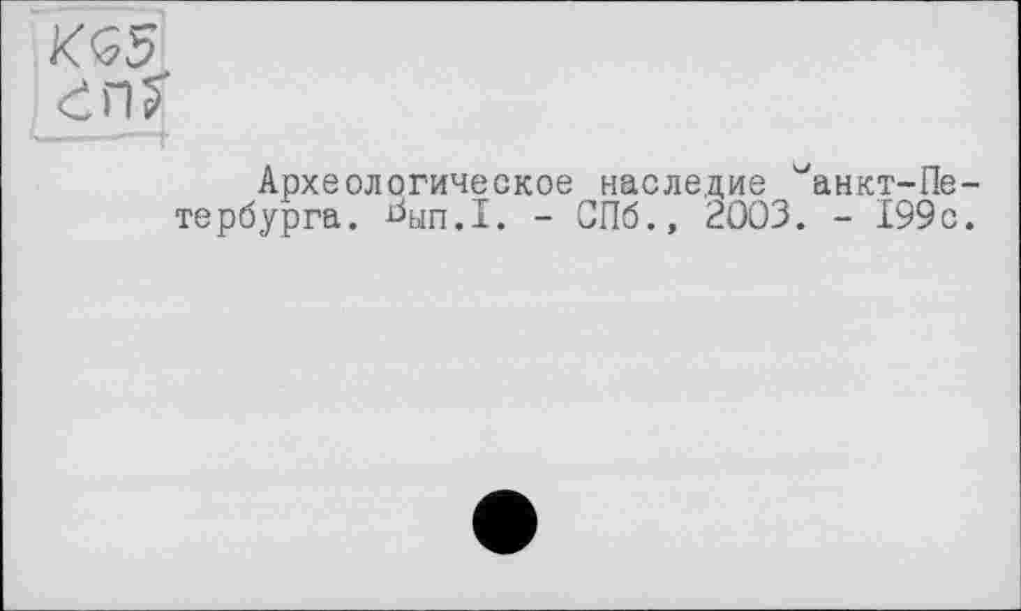 ﻿KQ5
en?
Археологическое наследие ^анкт-Петербурга. ^ып.1. - СПб., 2003. - 199с.